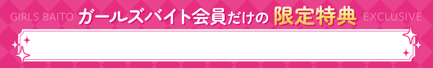 ガールズバイト会員だけの限定特典