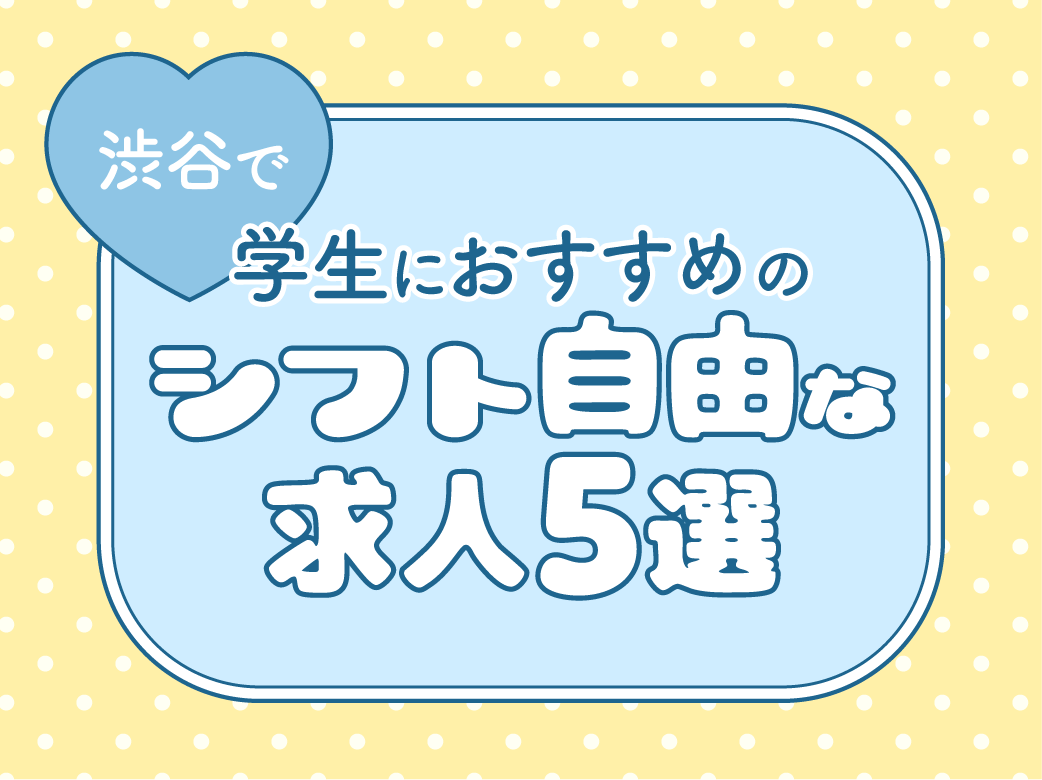 渋谷で学生におすすめのシフト自由な求人5選