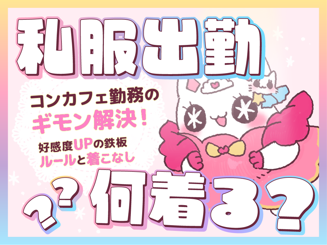 「私服出勤、何着る？」コンカフェ勤務のギモン解決！好感度UPの鉄…