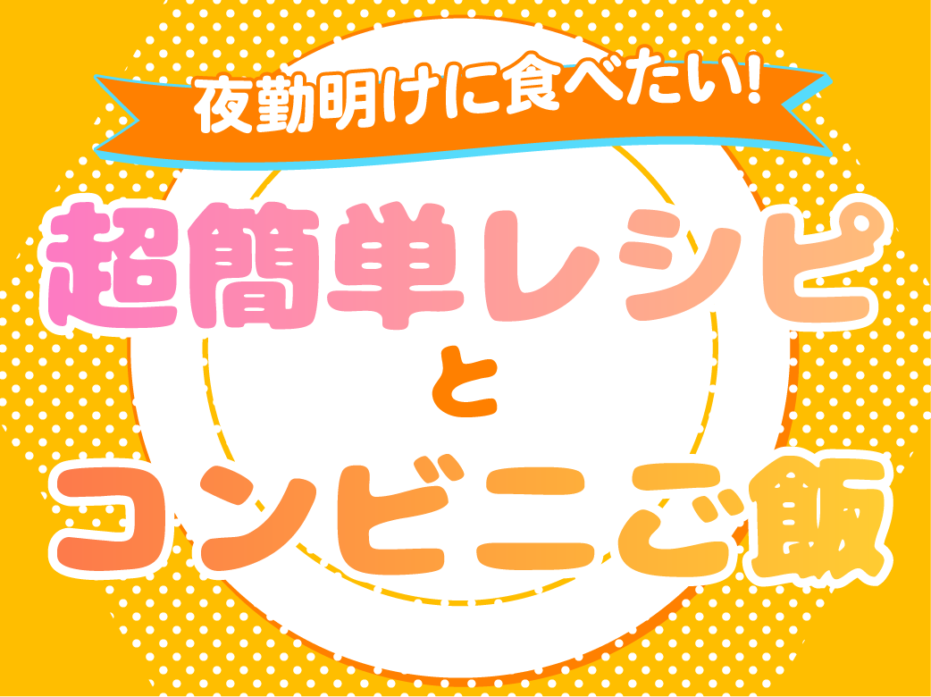 夜勤明けに食べたい！超簡単レシピとコンビニご飯