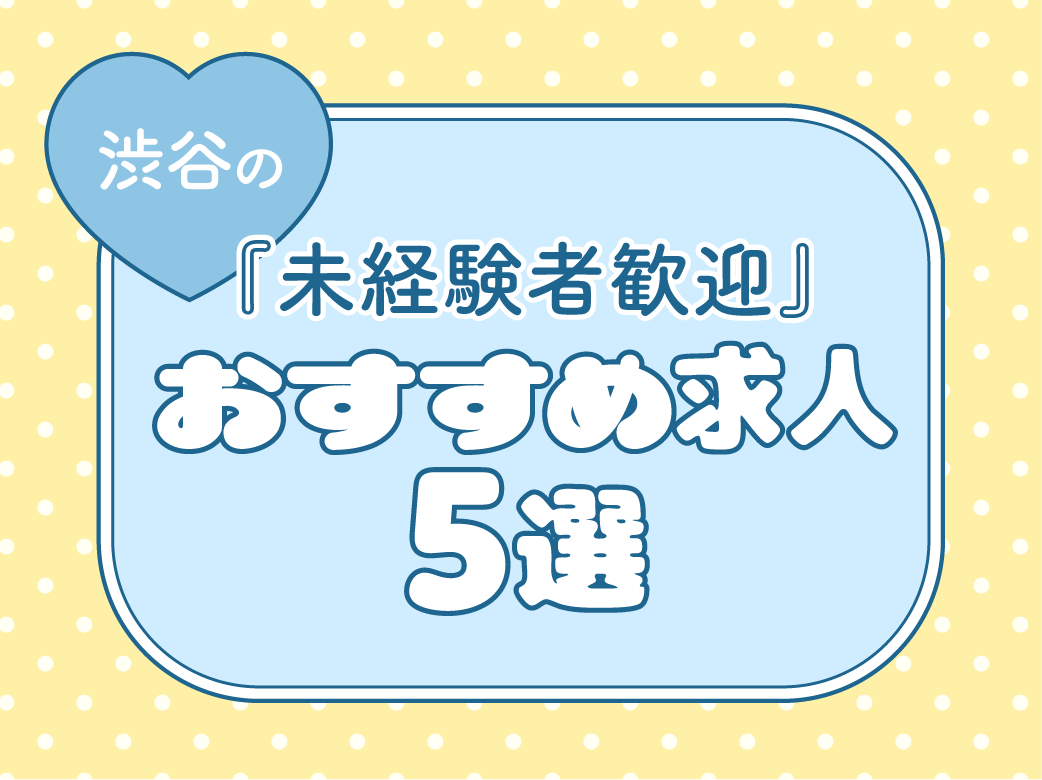 【未経験者歓迎】渋谷のおすすめ求人5選
