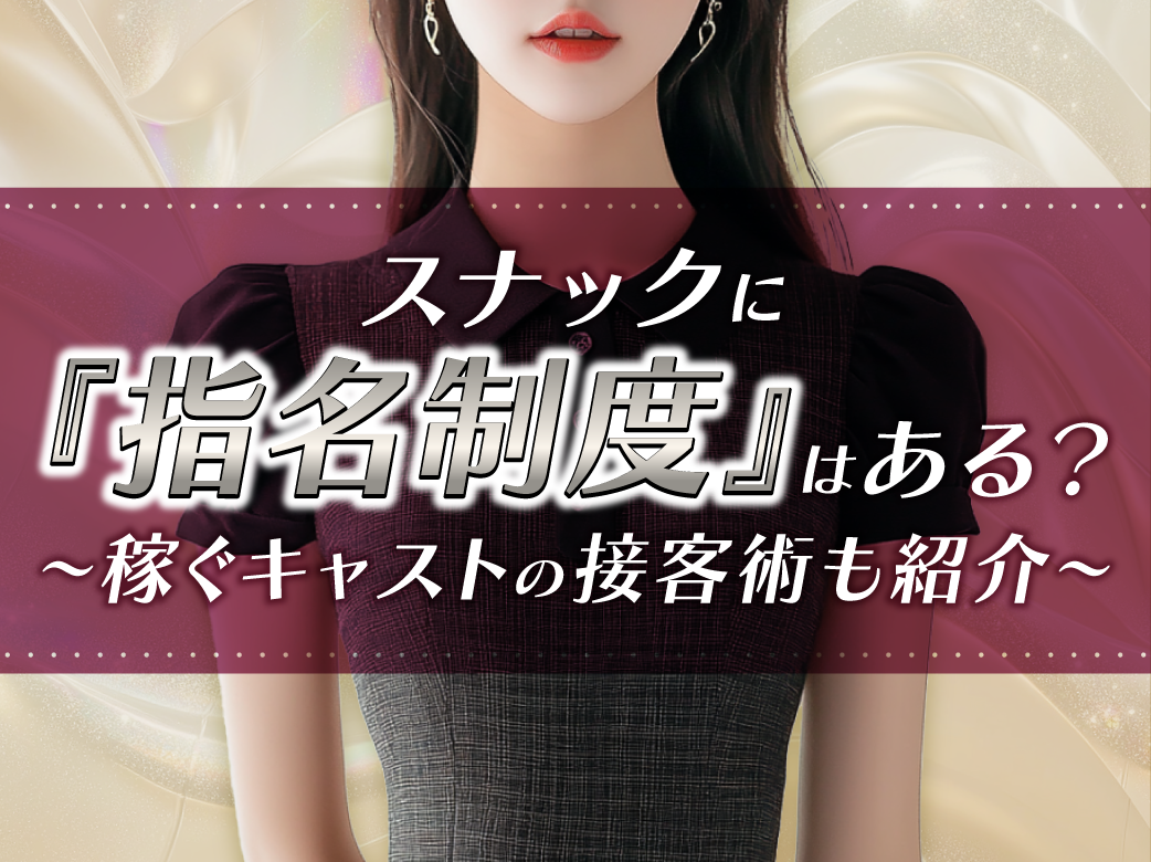 スナックに指名制度はある？稼ぐキャストの接客術も紹介