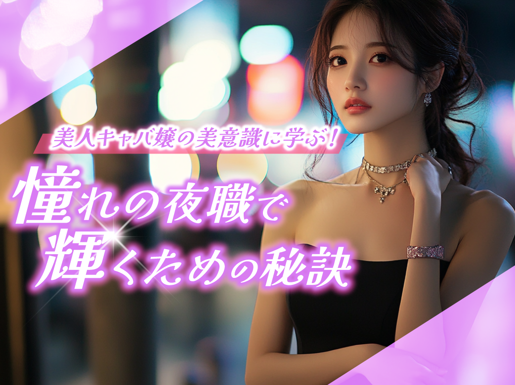 美人キャバ嬢の美意識に学ぶ！憧れの夜職で輝くための秘訣