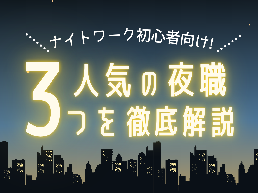 ナイトワーク初心者向け！人気の夜職3つを徹底解説！