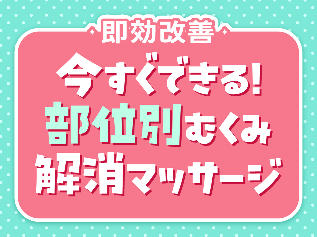 【即効改善】今すぐできる！部位別むくみ解消マッサージ