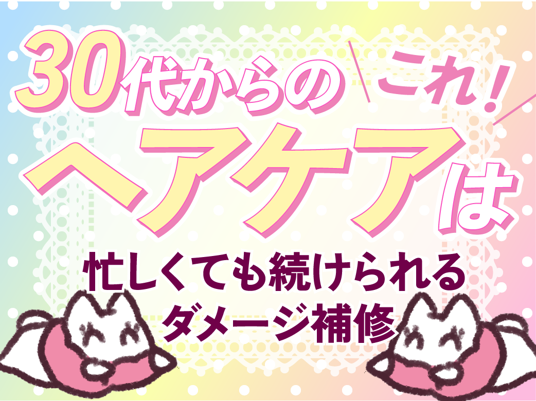 30代からのヘアケアはこれ！忙しくても続けられるダメージ補修
