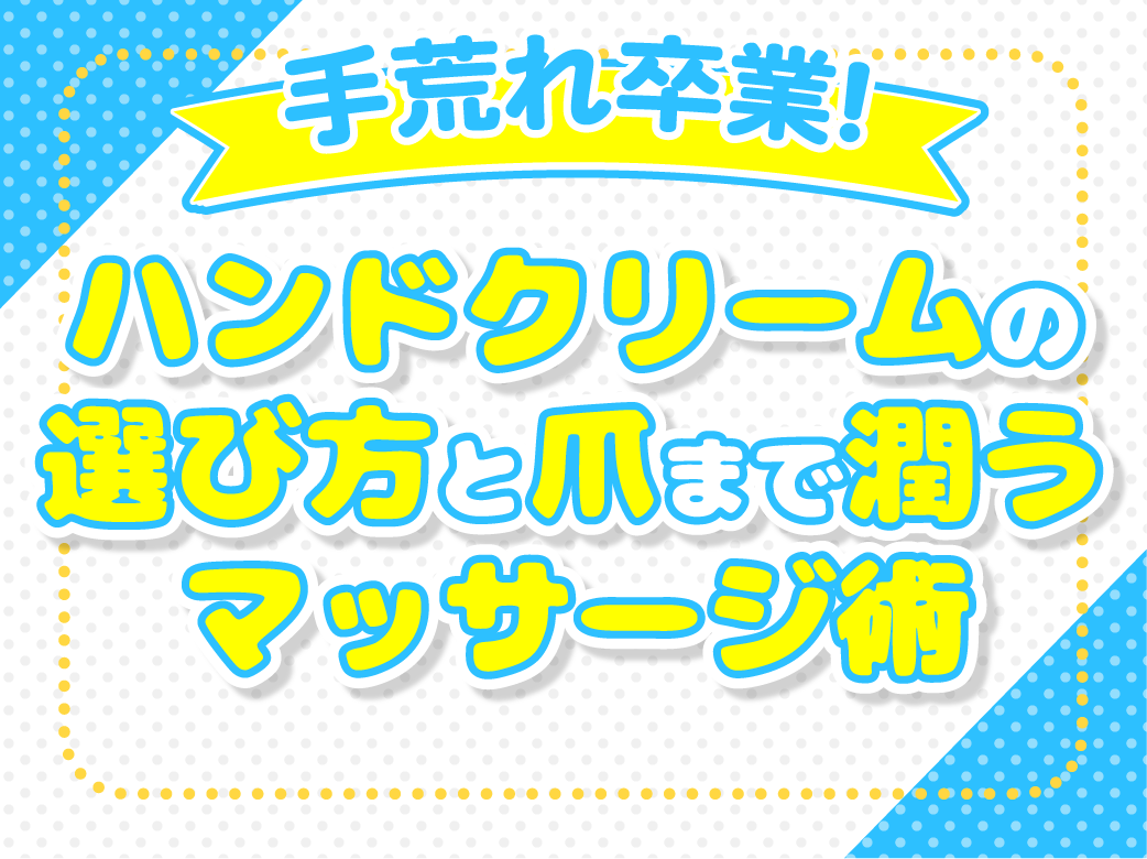手荒れ卒業！ハンドクリームの選び方と爪まで潤うマッサージ術
