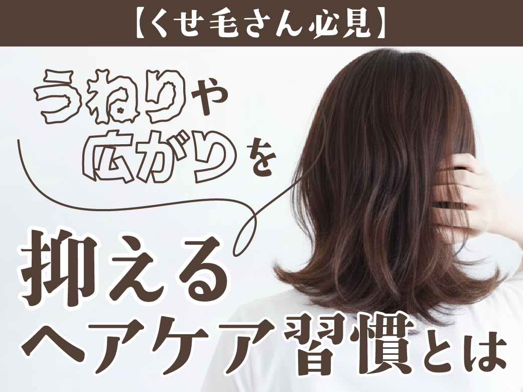 【くせ毛さん必見】うねり・広がりを抑えるヘアケア習慣とは
