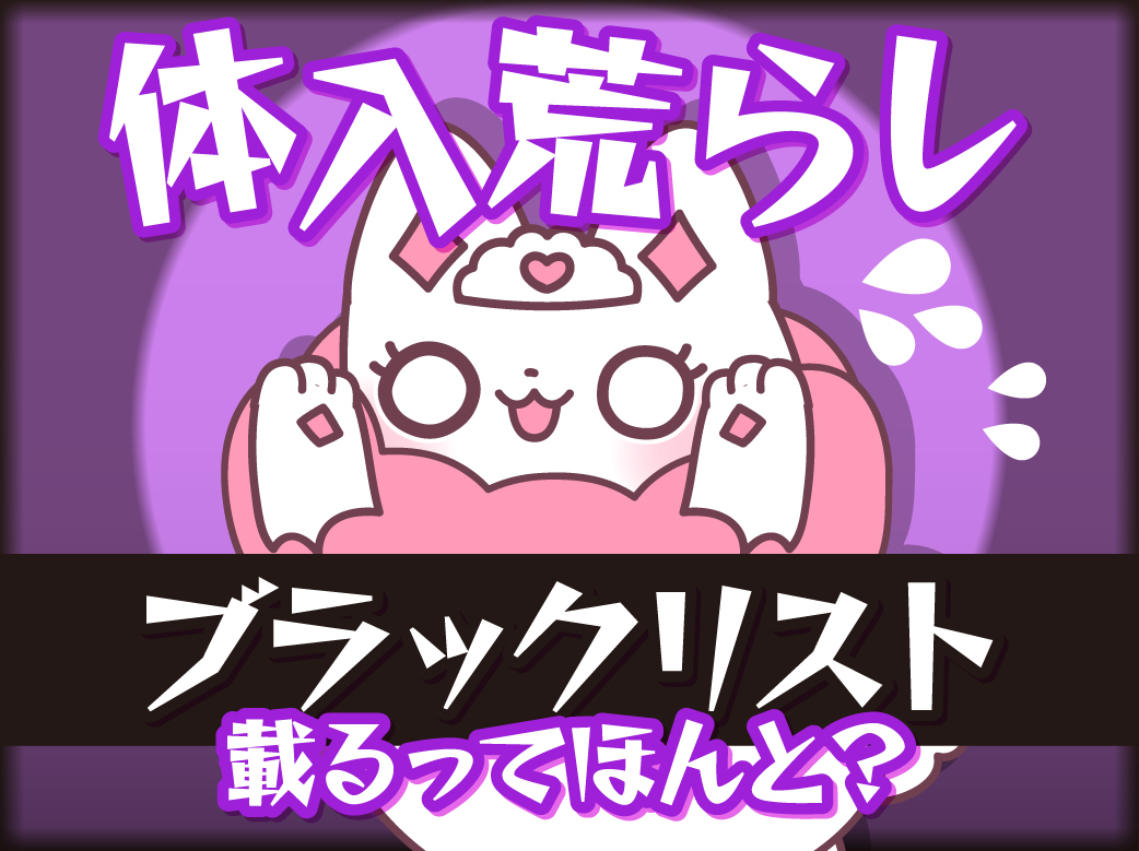 「体入荒らし」って何？ブラックリストに載るってホント？