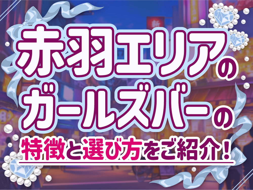 赤羽エリアのガールズバーの特徴や選び方を紹介