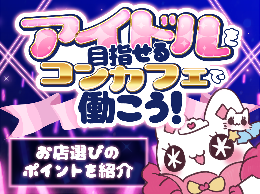 アイドルを目指せるコンカフェで働こう！～お店選びのポイントを紹介～