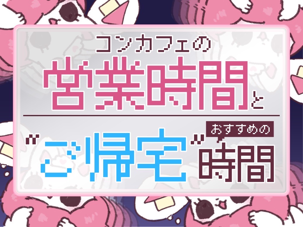 コンカフェの営業時間とおすすめの”ご帰宅”時間