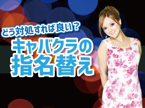 指名替えって何？もし指名替えされたときの対処法は？